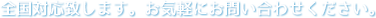 全国対応致します。お気軽にお問い合わせください。